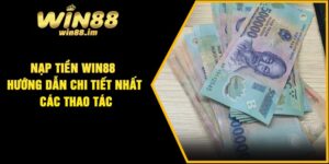 Nạp Tiền Win88 – Hướng Dẫn Chi Tiết Nhất Các Thao Tác