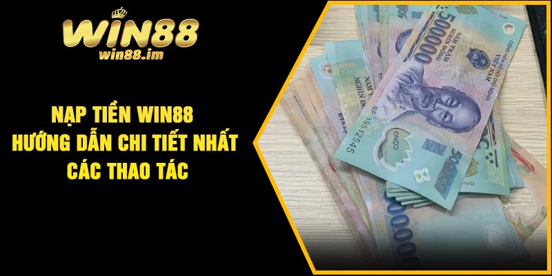 Nạp Tiền Win88 – Hướng Dẫn Chi Tiết Nhất Các Thao Tác